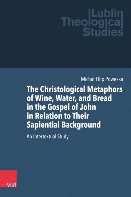 Michal Filip Poweska - Christological Metaphors of Wine, Water, and Bread in the Gospel of John in Relation to Their Sapiential Background, E-bok