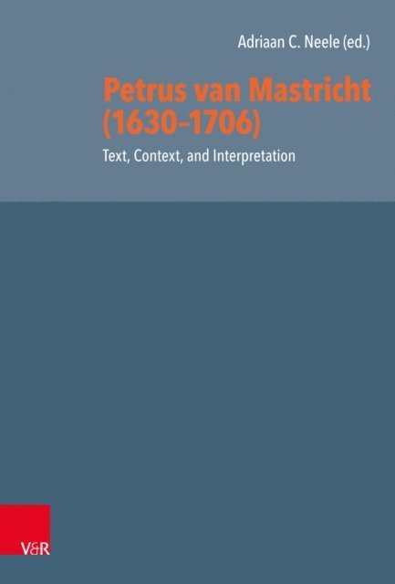 Adriaan C. Neele - Petrus van Mastricht (1630-1706): Text, Context, and Interpretation, E-bok