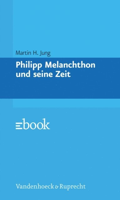 Martin H. Jung - Philipp Melanchthon und seine Zeit, E-bok