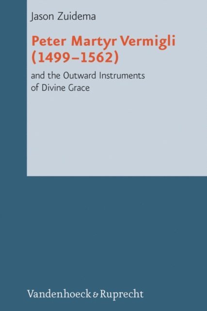 Jason Zuidema - Peter Martyr Vermigli (1499-1562) and the Outward Instruments of Divine Grace, E-bok