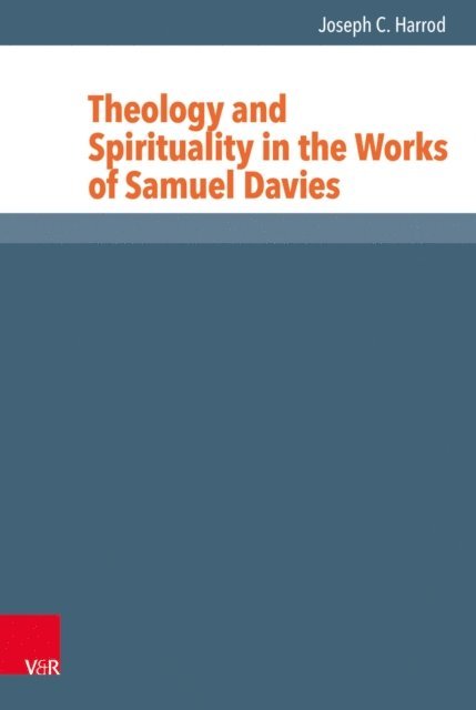 Joseph C. Harrod - Theology and Spirituality in the Works of Samuel Davies, E-bok
