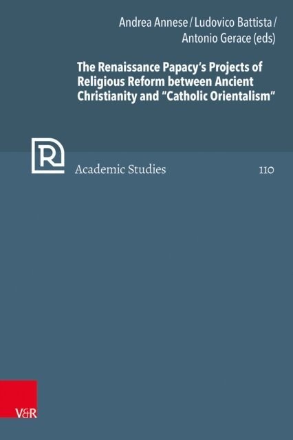Antonio Gerace, Ludovico Battista, Andrea Annese - Renaissance Papacy's Projects of Religious Reform between Ancient Christianity and &quote;Catholic Orientalism&quote;, E-bok