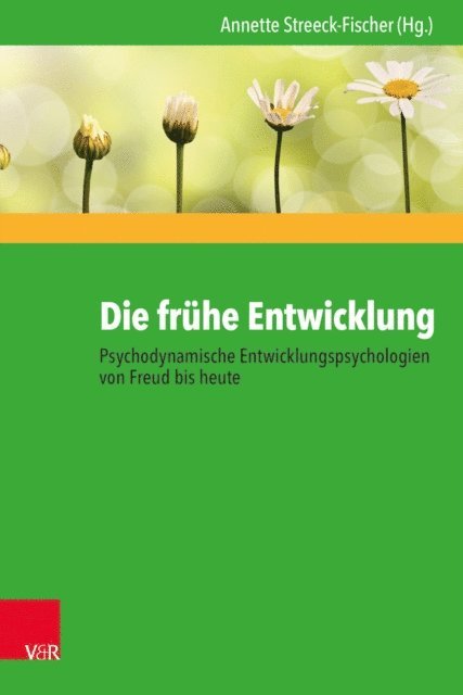 Annette Streeck-Fischer - Die frühe Entwicklung – Psychodynamische Entwicklungspsychologien von Freud bis heute, E-bok