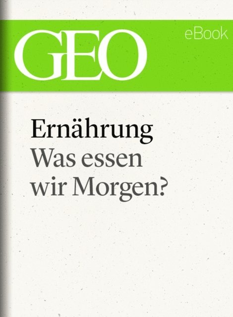 GEO, GEO eBook, GEO Magazin - Ernährung: Was essen wir morgen? (GEO eBook Single), E-bok