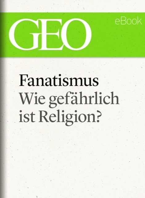 GEO, GEO eBook, GEO Magazin - Fanatismus: Wie gefährlich ist Religion? (GEO eBook Single), E-bok