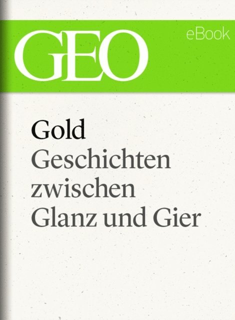 GEO, GEO eBook, GEO Magazin - Gold: Geschichten zwischen Glanz und Gier (GEO eBook Single), E-bok