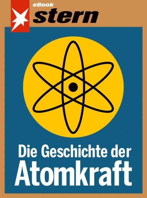 Janis Vougioukas, Marc Goergen, Walter Wullenweber, Katja Gloger, Bettina Sengling, Tilman Muller - Die Geschichte der Atomkraft (stern eBook), E-bok
