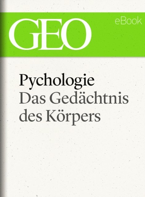 GEO, GEO eBook, GEO Magazin - Psychologie: Das Gedächtnis des Körpers (GEO eBook Single), E-bok