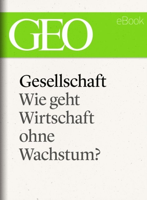 GEO, GEO eBook, GEO Magazin - Gesellschaft: Wie geht Wirtschaft ohne Wachstum? (GEO eBook Single), E-bok