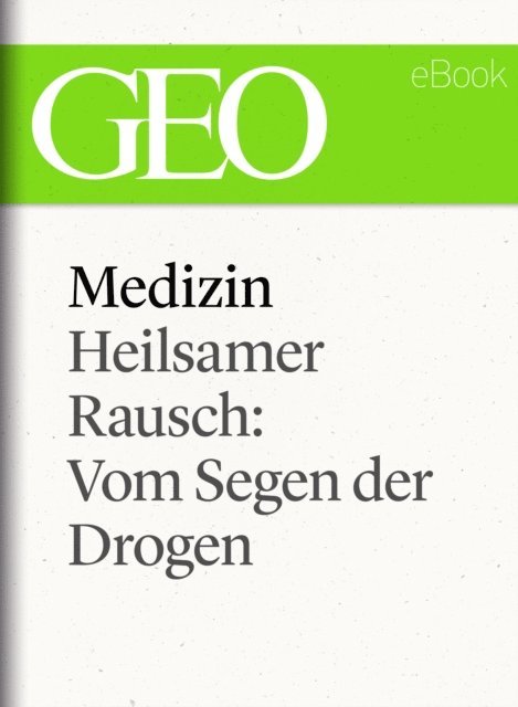 GEO, GEO ebook, GEO Magazin - Medizin: Heilsamer Rausch – Vom Segen der Drogen (GEO eBook Single), E-bok