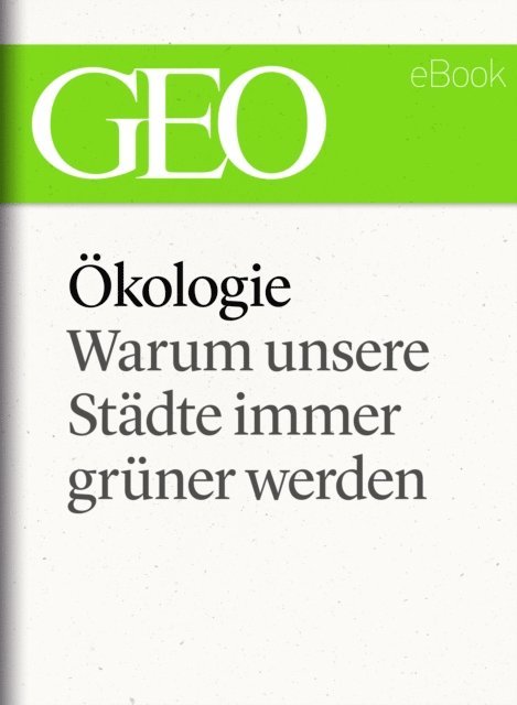 GEO, GEO eBook, GEO Magazin - Ökologie: Warum unsere Städte immer grüner werden (GEO eBook Single), E-bok