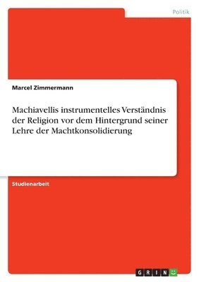Marcel Zimmermann - Machiavellis instrumentelles Verständnis der Religion vor dem Hintergrund seiner Lehre der Machtkonsolidierung, Häftad