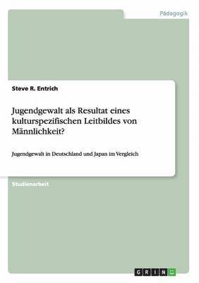 Steve R Entrich - Jugendgewalt als Resultat eines kulturspezifischen Leitbildes von Männlichkeit?, Häftad