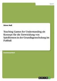 Teaching Games for Understanding als Konzept für die Entwicklung von Spielformen in der Grundlagenschulung im Fußball