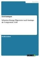 Cord Gudegast - Sebastian Ilsungs Pilgerreise nach Santiago de Compostela 1446, Häftad