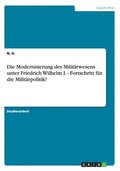 Modernisierung des Milit�rwesens unter Friedrich Wilhelm I. - Fortschritt f�r die Milit�rpolitik?