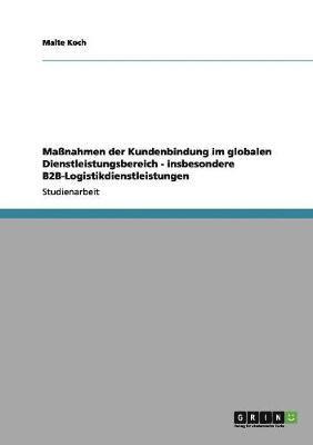 Malte Koch - Maßnahmen der Kundenbindung im globalen Dienstleistungsbereich - insbesondere B2B-Logistikdienstleistungen, Häftad
