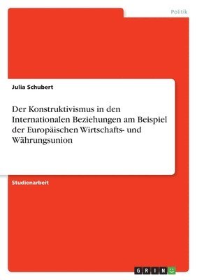 Julia Schubert - Konstruktivismus in den Internationalen Beziehungen am Beispiel der Europäischen Wirtschafts- und Währungsunion, Häftad