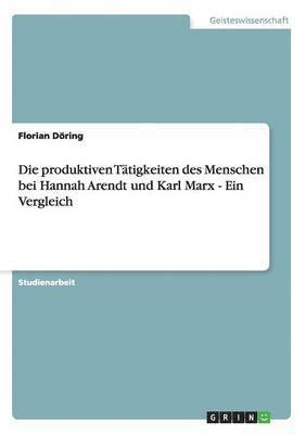 Florian Döring - produktiven Tätigkeiten des Menschen bei Hannah Arendt und Karl Marx - Ein Vergleich, Häftad