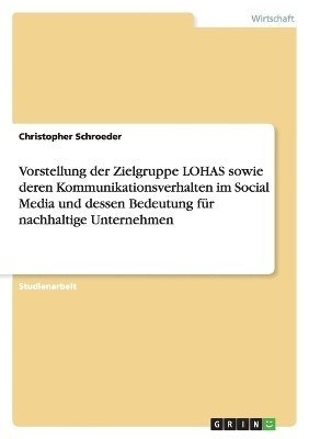 Christopher Schroeder - Vorstellung der Zielgruppe LOHAS sowie deren Kommunikationsverhalten im Social Media und dessen Bedeutung für nachhaltige Unternehmen, Häftad