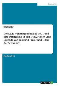 DDR-Wohnungspolitik ab 1971 und ihre Darstellung in den DEFA-Filmen "Die Legende von Paul und Paula" und "Insel der Schw�ne".