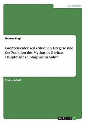 Hannes Engl - Grenzen einer zeitkritischen Exegese und die Funktion des Mythos in Gerhart Hauptmanns "Iphigenie in Aulis", Häftad