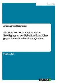Eleonore von Aquitanien und ihre Beteiligung an der Rebellion ihrer Shne gegen Henry II anhand von Quellen