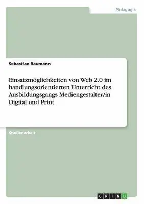 Sebastian Baumann - Einsatzmöglichkeiten von Web 2.0 im handlungsorientierten Unterricht des Ausbildungsgangs Mediengestalter/in Digital und Print, Häftad. Tillgänglighet: Lägg i varukorg