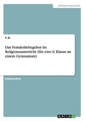 T H - Feindesliebegebot im Religionsunterricht (für eine 6. Klasse an einem Gymnasium), Häftad