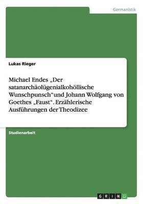 Lukas Rieger - Michael Endes "Der satanarchäolügenialkohöllische Wunschpunsch"und Johann Wolfgang von Goethes "Faust". Erzählerische Ausführungen der Theodizee, Häftad