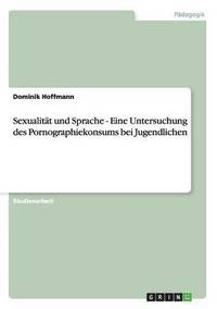 Sexualit�t und Sprache - Eine Untersuchung des Pornographiekonsums bei Jugendlichen