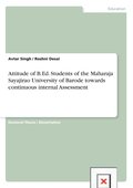 Attitude of B.Ed. Students of the Maharaja Sayajirao University of Barode towards continuous internal Assessment