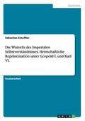 Wurzeln des Imperialen Selbstverst�ndnisses. Herrschaftliche Repr�sentation unter Leopold I. und Karl VI.