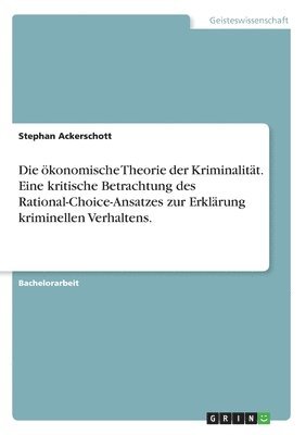 Stephan Ackerschott - ökonomische Theorie der Kriminalität. Eine kritische Betrachtung des Rational-Choice-Ansatzes zur Erklärung kriminellen Verhaltens., Häftad