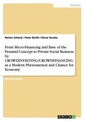 From Micro-Financing and Base of the Pyramid Concept to Private Social Business by CROWDINVESTING/CROWDFINANCING as a Modern Phenomenon and Chance for Economy