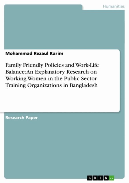 Mohammad Rezaul Karim - Family Friendly Policies and Work-Life Balance: An Explanatory Research on Working Women in the Public Sector Training Organizations in Bangladesh, E-bok