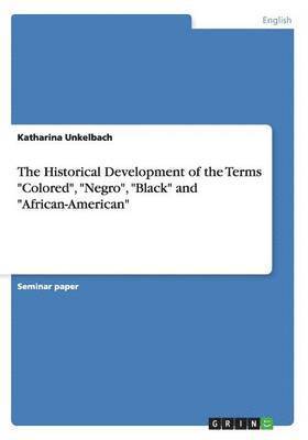 Katharina Unkelbach - Historical Development of the Terms "Colored", "Negro", "Black" and "African-American", Häftad