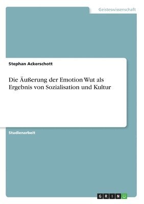 Stephan Ackerschott - Äußerung der Emotion Wut als Ergebnis von Sozialisation und Kultur, Häftad