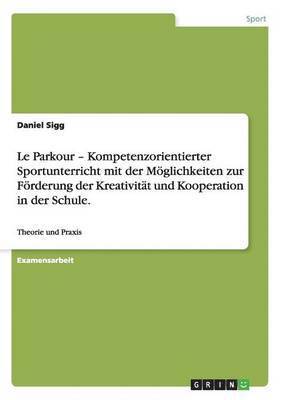 Daniel Sigg - Le Parkour - Kompetenzorientierter Sportunterricht mit der Möglichkeiten zur Förderung der Kreativität und Kooperation in der Schule., Häftad