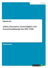 Arbeit, Innovation, Gerechtigkeit. Der Fernsehwahlkampf der SPD 1998