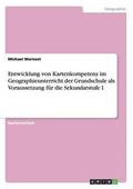 Entwicklung von Kartenkompetenz im Geographieunterricht der Grundschule als Voraussetzung f�r die Sekundarstufe I