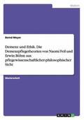 Demenz Und Ethik. Die Demenzpflegetheorien Von Naomi Feil Und Erwin Bohm Aus Pflegewissenschaftlicher-Philosophischer Sicht