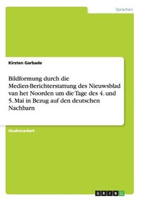 Bildformung durch die Medien-Berichterstattung des Nieuwsblad van het Noorden um die Tage des 4. und 5. Mai in Bezug auf den deutschen Nachbarn