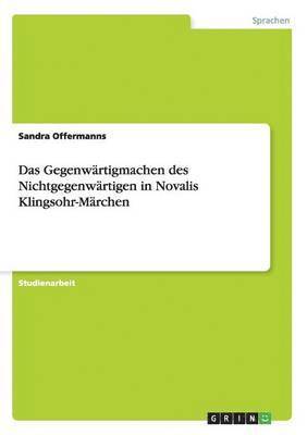 Sandra Offermanns - Gegenwärtigmachen des Nichtgegenwärtigen in Novalis Klingsohr-Märchen, Häftad