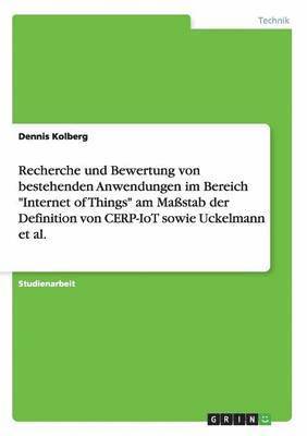 Dennis Kolberg - Recherche und Bewertung von bestehenden Anwendungen im Bereich "Internet of Things" am Maßstab der Definition von CERP-IoT sowie Uckelmann et al., Häftad
