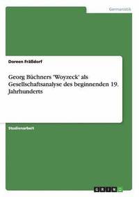 Georg Bchners 'Woyzeck' als Gesellschaftsanalyse des beginnenden 19. Jahrhunderts