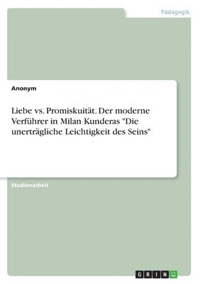 Anonymous - Liebe vs. Promiskuität. Der moderne Verführer in Milan Kunderas "Die unerträgliche Leichtigkeit des Seins", Häftad