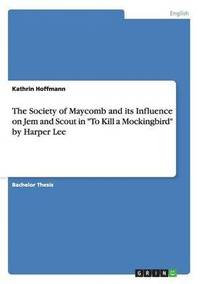 Society of Maycomb and its Influence on Jem and Scout in "To Kill a Mockingbird" by Harper Lee