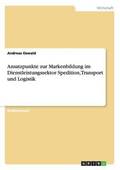 Ansatzpunkte zur Markenbildung im Dienstleistungssektor Spedition, Transport und Logistik