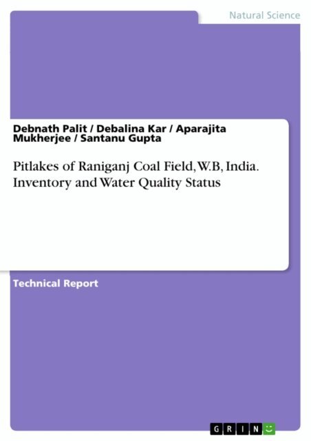 Santanu Gupta, Aparajita Mukherjee, Debalina Kar, Debnath Palit - Pitlakes of Raniganj Coal Field, W.B, India. Inventory and Water Quality Status, E-bok